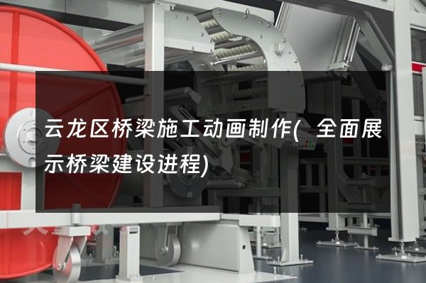 云龙区桥梁施工动画制作(全面展示桥梁建设进程)