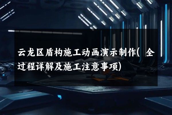 云龙区盾构施工动画演示制作(全过程详解及施工注意事项)