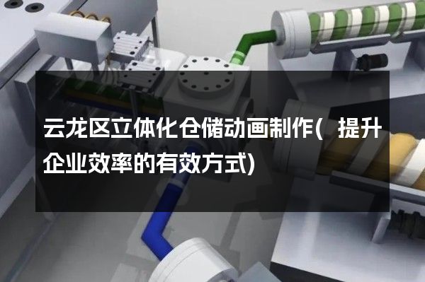 云龙区立体化仓储动画制作(提升企业效率的有效方式)