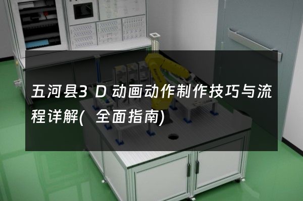 五河县3D动画动作制作技巧与流程详解(全面指南)