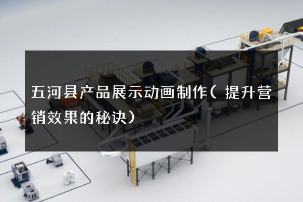 五河县产品展示动画制作(提升营销效果的秘诀)