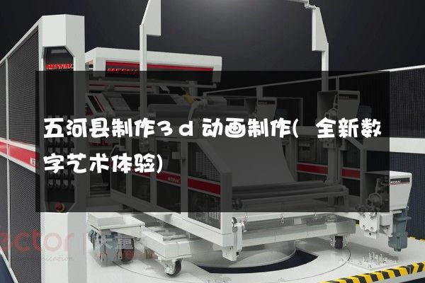 五河县制作3d动画制作(全新数字艺术体验)