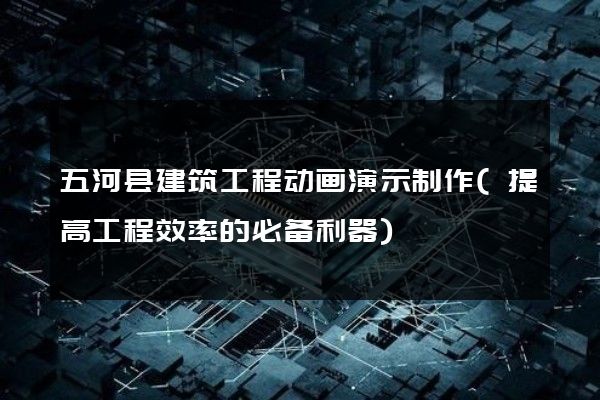 五河县建筑工程动画演示制作(提高工程效率的必备利器)