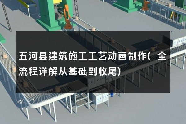 五河县建筑施工工艺动画制作(全流程详解从基础到收尾)