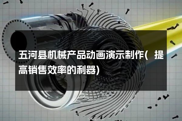 五河县机械产品动画演示制作(提高销售效率的利器)