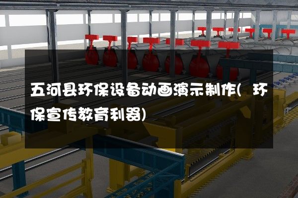 五河县环保设备动画演示制作(环保宣传教育利器)