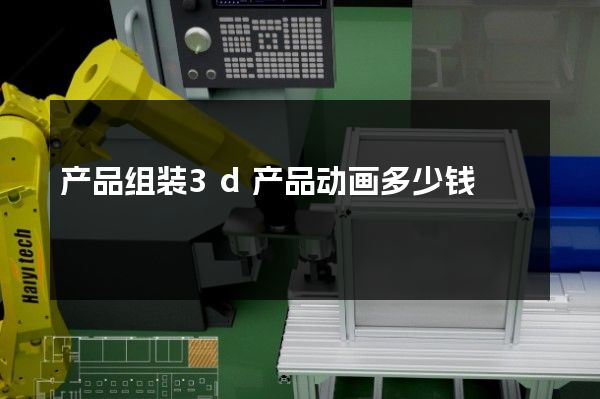 产品组装3d产品动画多少钱