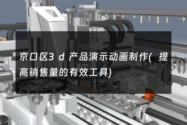 京口区3d产品演示动画制作(提高销售量的有效工具)