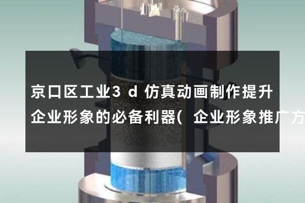 京口区工业3d仿真动画制作提升企业形象的必备利器(企业形象推广方案)