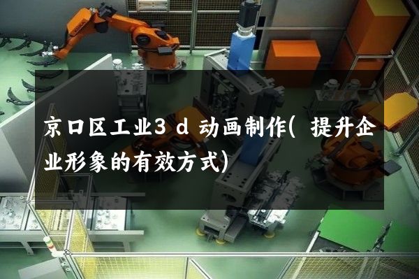 京口区工业3d动画制作(提升企业形象的有效方式)