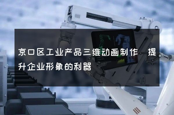 京口区工业产品三维动画制作(提升企业形象的利器)