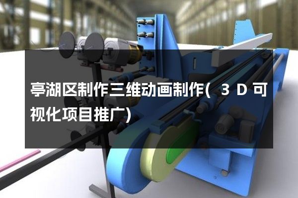 亭湖区制作三维动画制作(3D可视化项目推广)