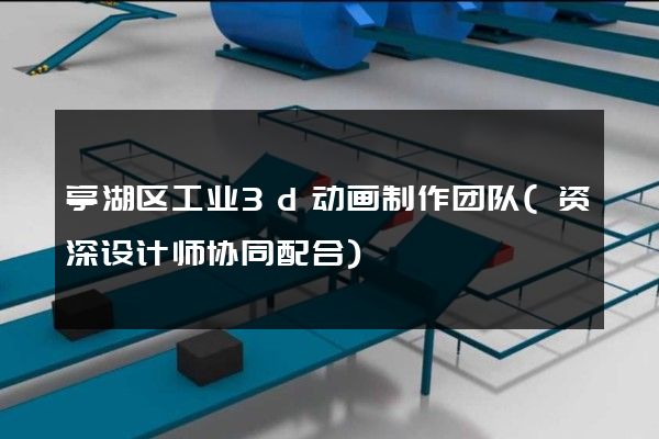 亭湖区工业3d动画制作团队(资深设计师协同配合)