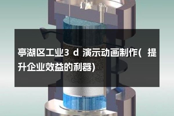 亭湖区工业3d演示动画制作(提升企业效益的利器)