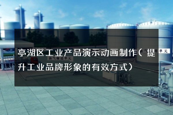 亭湖区工业产品演示动画制作(提升工业品牌形象的有效方式)