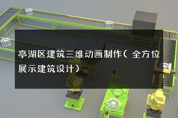 亭湖区建筑三维动画制作(全方位展示建筑设计)