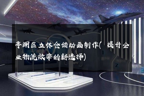 亭湖区立体仓储动画制作(提升企业物流效率的新选择)