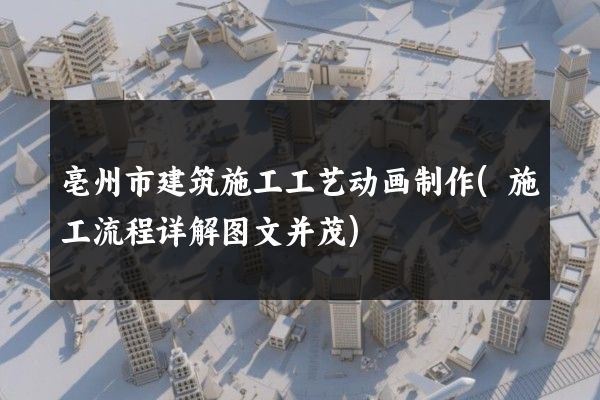 亳州市建筑施工工艺动画制作(施工流程详解图文并茂)