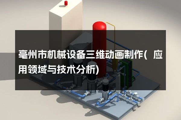 亳州市机械设备三维动画制作(应用领域与技术分析)