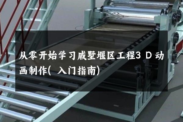 从零开始学习戚墅堰区工程3D动画制作(入门指南)