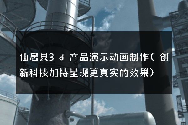 仙居县3d产品演示动画制作(创新科技加持呈现更真实的效果)