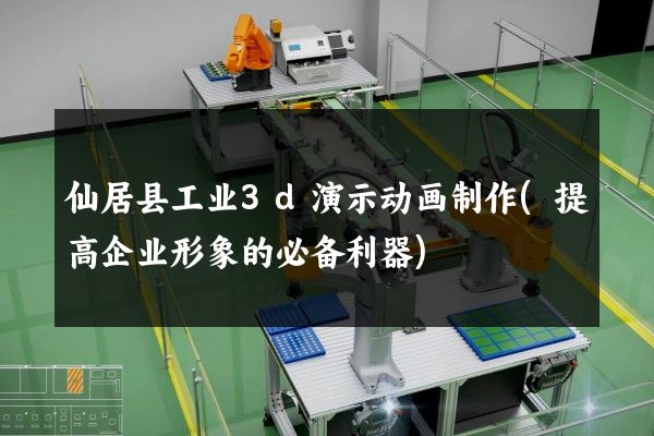 仙居县工业3d演示动画制作(提高企业形象的必备利器)