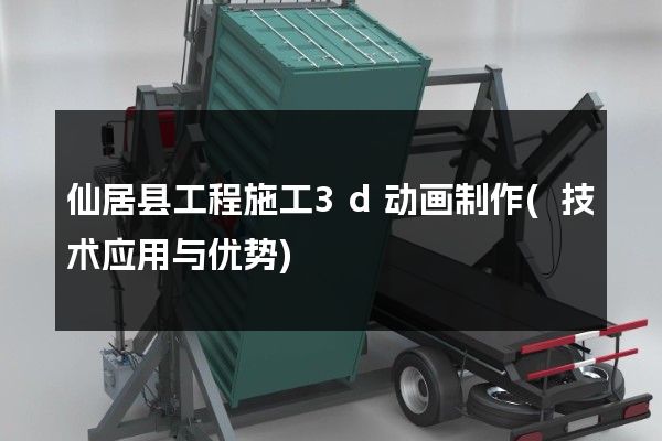 仙居县工程施工3d动画制作(技术应用与优势)