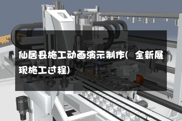 仙居县施工动画演示制作(全新展现施工过程)