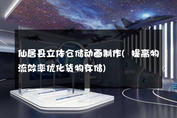 仙居县立体仓储动画制作(提高物流效率优化货物存储)