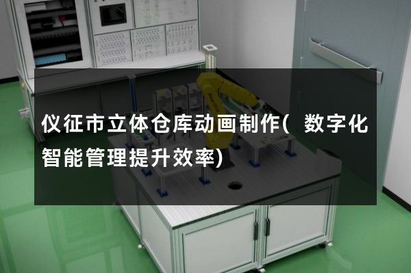 仪征市立体仓库动画制作(数字化智能管理提升效率)