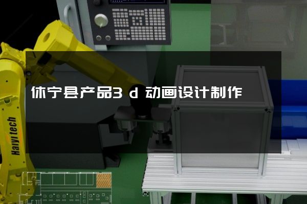 休宁县产品3d动画设计制作