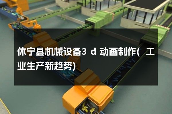 休宁县机械设备3d动画制作(工业生产新趋势)