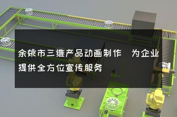 余姚市三维产品动画制作(为企业提供全方位宣传服务)