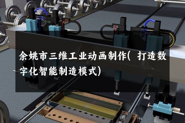 余姚市三维工业动画制作(打造数字化智能制造模式)