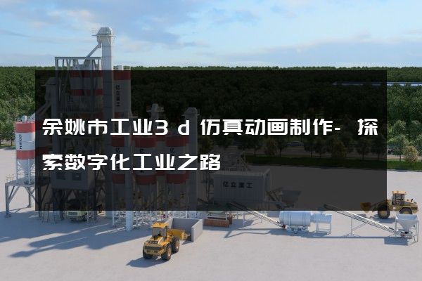 余姚市工业3d仿真动画制作-探索数字化工业之路