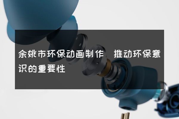 余姚市环保动画制作(推动环保意识的重要性)