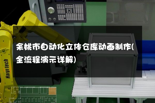 余姚市自动化立体仓库动画制作(全流程演示详解)