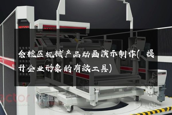 余杭区机械产品动画演示制作(提升企业形象的有效工具)