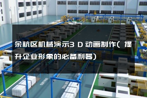 余杭区机械演示3D动画制作(提升企业形象的必备利器)