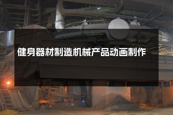 健身器材制造机械产品动画制作