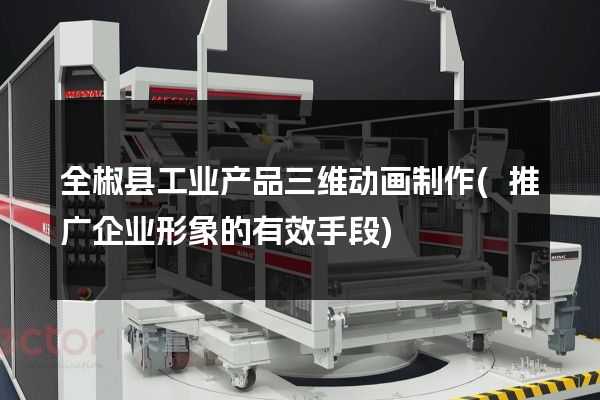 全椒县工业产品三维动画制作(推广企业形象的有效手段)