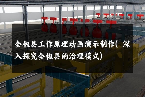 全椒县工作原理动画演示制作(深入探究全椒县的治理模式)