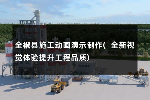 全椒县施工动画演示制作(全新视觉体验提升工程品质)