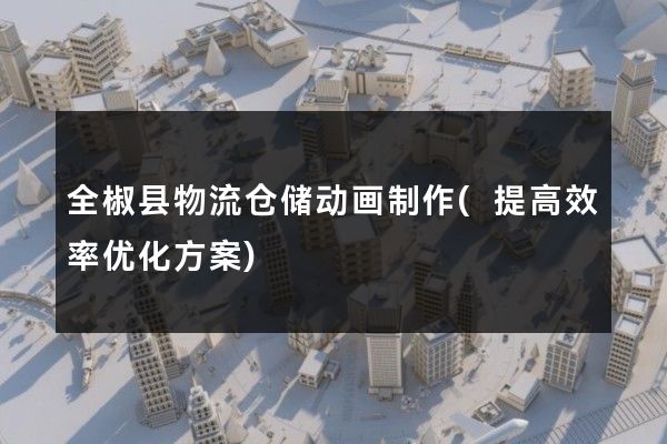 全椒县物流仓储动画制作(提高效率优化方案)