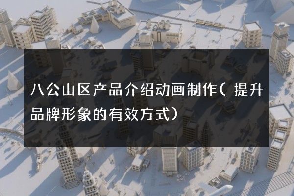 八公山区产品介绍动画制作(提升品牌形象的有效方式)