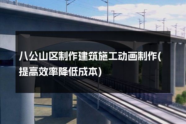 八公山区制作建筑施工动画制作(提高效率降低成本)