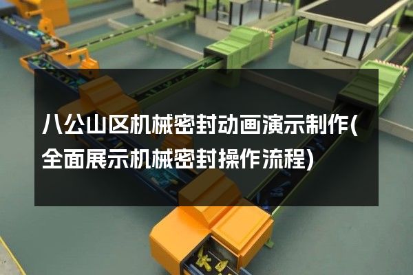 八公山区机械密封动画演示制作(全面展示机械密封操作流程)