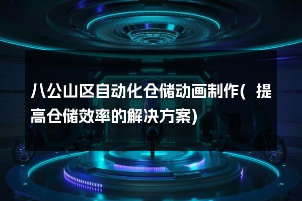 八公山区自动化仓储动画制作(提高仓储效率的解决方案)