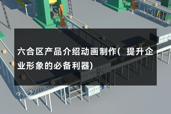 六合区产品介绍动画制作(提升企业形象的必备利器)