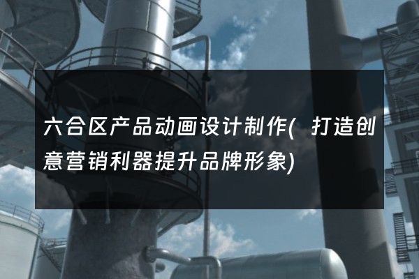 六合区产品动画设计制作(打造创意营销利器提升品牌形象)